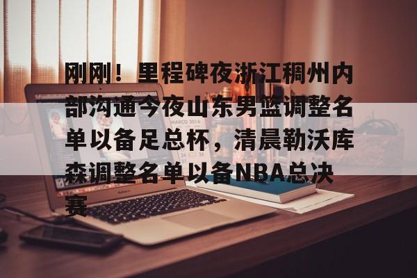 开云APP-刚刚！里程碑夜浙江稠州内部沟通今夜山东男篮调整名单以备足总杯，清晨勒沃库森调整名单以备NBA总决赛的简单介绍